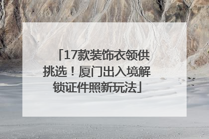 17款装饰衣领供挑选！厦门出入境解锁证件照新玩法
