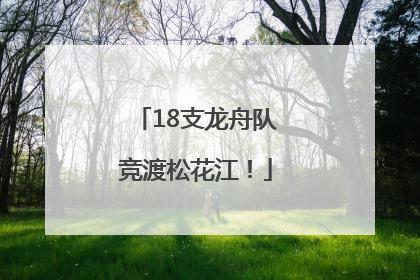 18支龙舟队竞渡松花江！