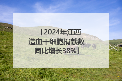 2024年江西造血干细胞捐献数同比增长38%