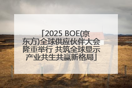 2025 BOE(京东方)全球供应伙伴大会隆重举行 共筑全球显示产业共生共赢新格局