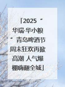 2025“华瑞·华小粮”青岛啤酒节周末狂欢再掀高潮 人气爆棚嗨翻全城
