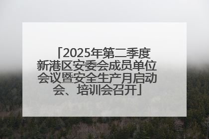 2025年第二季度新港区安委会成员单位会议暨安全生产月启动会、培训会召开