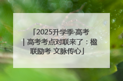 2025升学季·高考｜高考考点对联来了：楹联励考 文脉传心