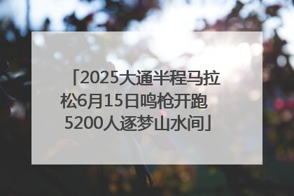 2025大通半程马拉松6月15日鸣枪开跑 5200人逐梦山水间