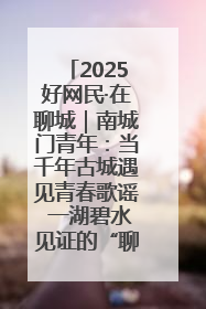 2025好网民·在聊城｜南城门青年：当千年古城遇见青春歌谣 一湖碧水见证的“聊城式浪漫”