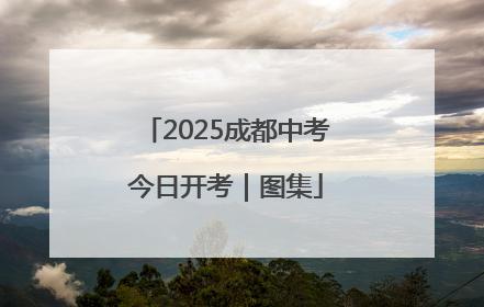2025成都中考今日开考｜图集