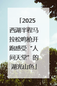 2025西湖半程马拉松鸣枪开跑感受“人间天堂”的湖光山色