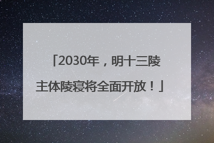 2030年，明十三陵主体陵寝将全面开放！