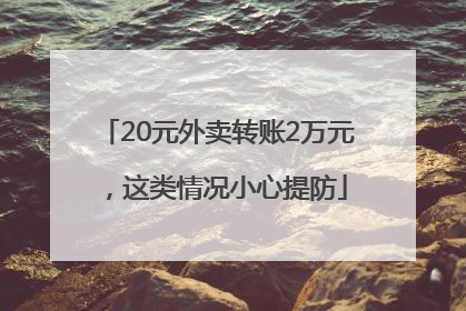20元外卖转账2万元，这类情况小心提防