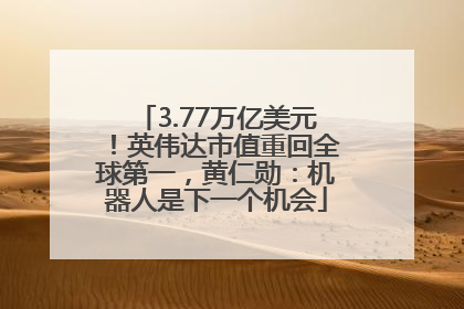 3.77万亿美元！英伟达市值重回全球第一，黄仁勋：机器人是下一个机会