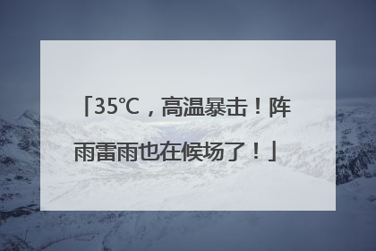 35℃，高温暴击！阵雨雷雨也在候场了！