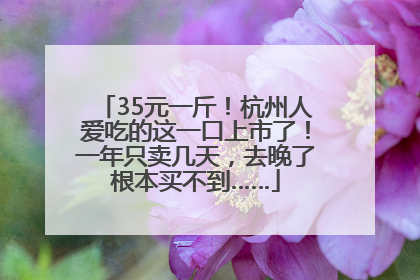 35元一斤！杭州人爱吃的这一口上市了！一年只卖几天，去晚了根本买不到……