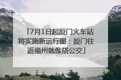 7月1日起厦门火车站将实施新运行图：厦门往返福州就像搭公交