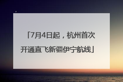 7月4日起，杭州首次开通直飞新疆伊宁航线
