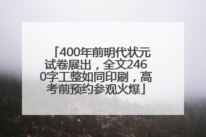400年前明代状元试卷展出，全文2460字工整如同印刷，高考前预约参观火爆