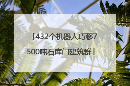 432个机器人巧移7500吨石库门建筑群