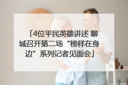 4位平民英雄讲述 聊城召开第二场“榜样在身边”系列记者见面会