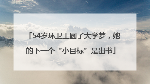 54岁环卫工圆了大学梦，她的下一个“小目标”是出书