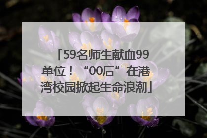 59名师生献血99单位！“00后”在港湾校园掀起生命浪潮
