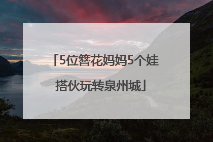5位簪花妈妈5个娃 搭伙玩转泉州城