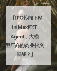 IPO传闻下MiniMax押注Agent，大模型厂商的商业化突围战？