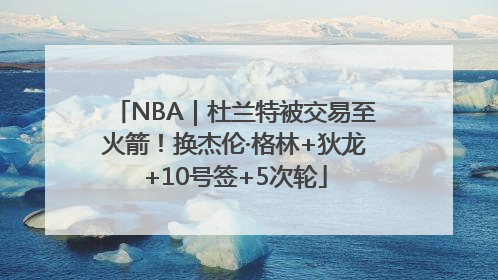 NBA｜杜兰特被交易至火箭！换杰伦·格林+狄龙+10号签+5次轮